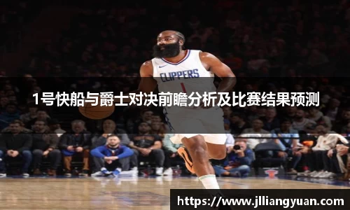 1号快船与爵士对决前瞻分析及比赛结果预测