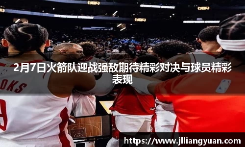 2月7日火箭队迎战强敌期待精彩对决与球员精彩表现
