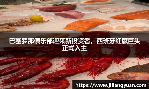 巴塞罗那俱乐部迎来新投资者，西班牙红魔巨头正式入主
