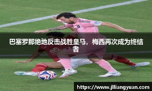 巴塞罗那绝地反击战胜皇马，梅西再次成为终结者