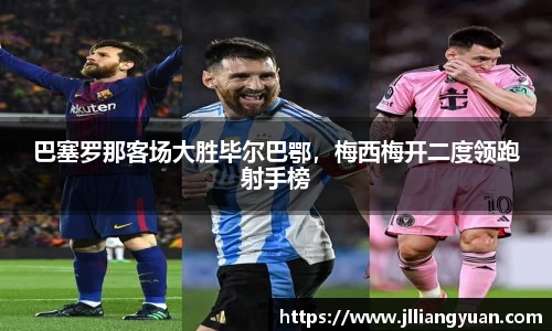 巴塞罗那客场大胜毕尔巴鄂，梅西梅开二度领跑射手榜