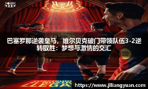 巴塞罗那逆袭皇马，维尔贝克破门带领队伍3-2逆转取胜：梦想与激情的交汇