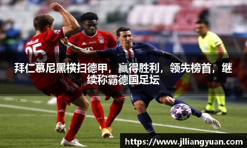 拜仁慕尼黑横扫德甲，赢得胜利，领先榜首，继续称霸德国足坛