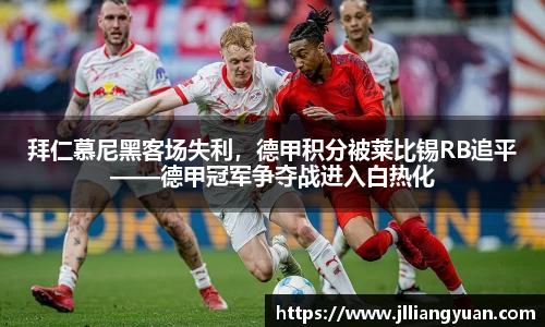 拜仁慕尼黑客场失利，德甲积分被莱比锡RB追平——德甲冠军争夺战进入白热化