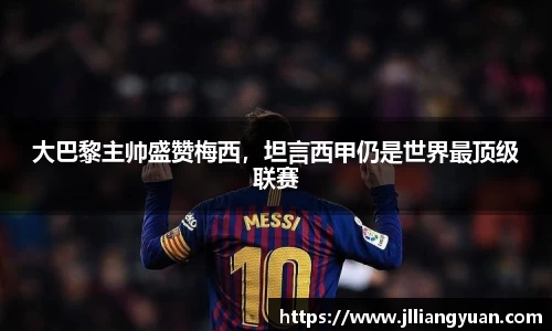 大巴黎主帅盛赞梅西，坦言西甲仍是世界最顶级联赛