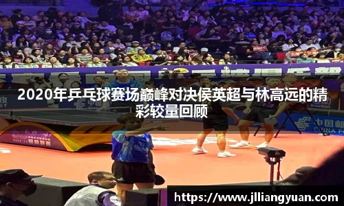 2020年乒乓球赛场巅峰对决侯英超与林高远的精彩较量回顾