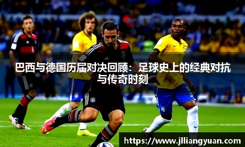 巴西与德国历届对决回顾：足球史上的经典对抗与传奇时刻